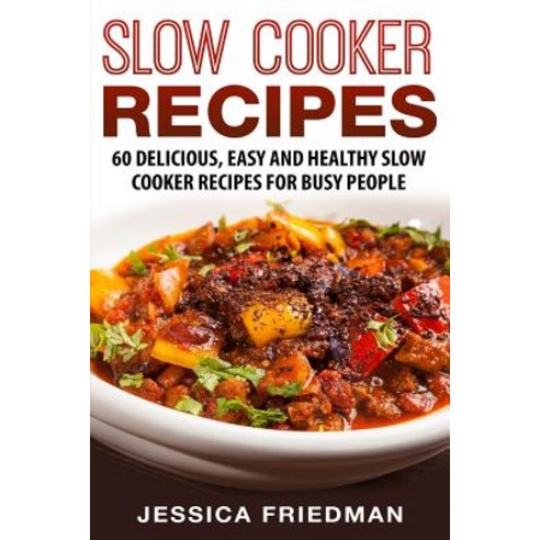 Slow Cooker Recipes: 60 Delicious Easy and Healthy Slow Cooker Recipes for Busy People Paperback, Createspace Independent Publishing Platform