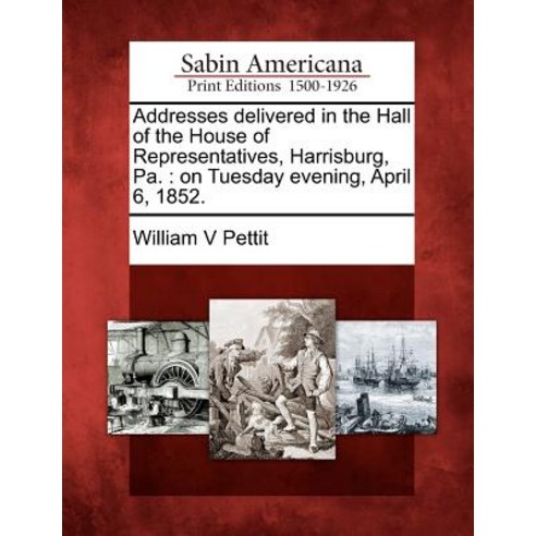 Addresses Delivered in the Hall of the House of Representatives Harrisburg Pa.: On Tuesday Evening April 6 1852. Paperback, Gale Ecco, Sabin Americana