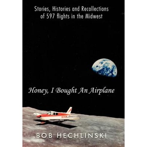 Honey I Bought an Airplane: Stories Histories and Recollections of 597 Flights in the Midwest Hardcover, Authorhouse