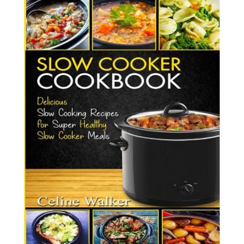 Slow Cooker Cookbook: Delicious Slow Cooking Recipes for Super Healthy Slow Cooker Meals Paperback, Createspace Independent Publishing Platform