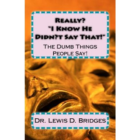 Really? ?I Know He Didn?t Say That!?: The Dumb Things People Say! Paperback, Createspace Independent Publishing Platform