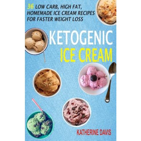 Ketogenic Ice Cream: 36 Low Carb High Fat Homemade Ice Cream Recipes for Faster Weight Loss Paperback, Createspace Independent Publishing Platform