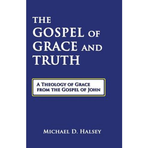 The Gospel of Grace and Truth: A Theology of Grace from the Gospel of John Paperback, Grace Gospel Press