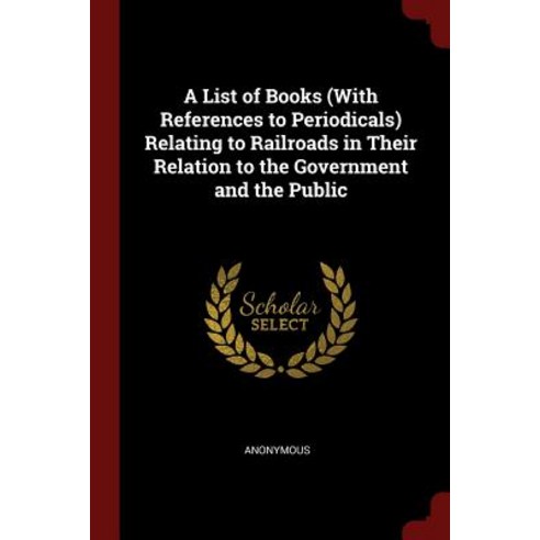 A List of Books (with References to Periodicals) Relating to Railroads in Their Relation to the Government and the Public Paperback, Andesite Press