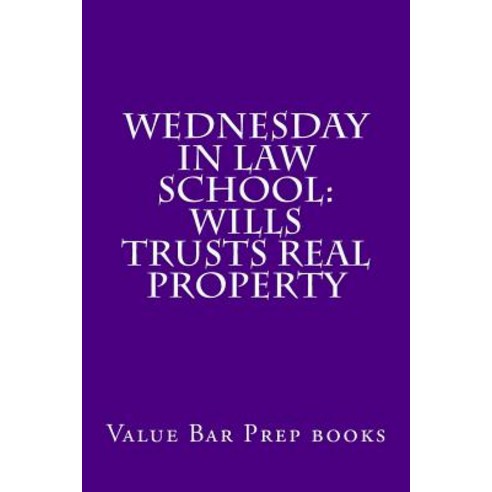 Wednesday in Law School: Wills Trusts Real Property: Exam Preparation Book for Exam Takers. Paperback, Createspace Independent Publishing Platform