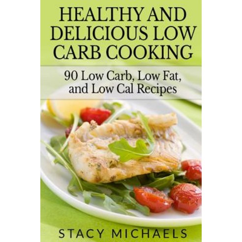 Healthy and Delicious Low Carb Cooking: 90 Low Carb Low Fat and Low Cal Recipes Paperback, Createspace Independent Publishing Platform