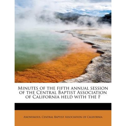 Minutes of the Fifth Annual Session of the Central Baptist Association of California Held with the F Paperback, BiblioLife