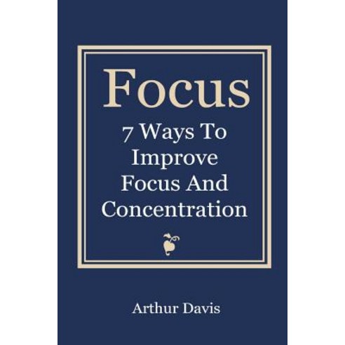 Focus: 7 Ways to Improve Focus and Concentration Paperback, Createspace ...