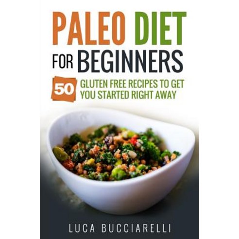 Paleo Diet Cookbook for Beginners: 50 Gluten Free Recipes to Get You Started Right Away Paperback, Createspace Independent Publishing Platform