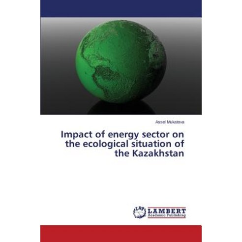 Impact of Energy Sector on the Ecological Situation of the Kazakhstan Paperback, LAP Lambert Academic Publishing