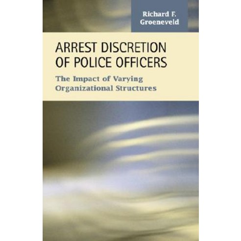 Arrest Discretion of Police Officers: The Impact of Varying Organizational Structures Paperback, LFB Scholarly Publishing