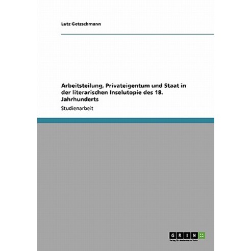 Arbeitsteilung Privateigentum Und Staat in Der Literarischen Inselutopie Des 18. Jahrhunderts Paperback, Grin Publishing