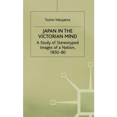 Japan in the Victorian Mind: A Study of Stereotyped Images of a Nation 1850-80 Hardcover, Palgrave MacMillan