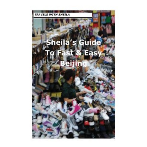 Sheila''s Guide to Fast & Easy Beijing Paperback, Createspace
