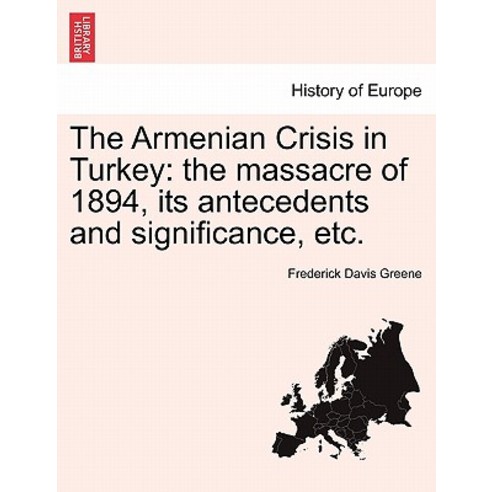 The Armenian Crisis in Turkey: The Massacre of 1894 Its Antecedents and Significance Etc. Paperback, British Library, Historical Print Editions