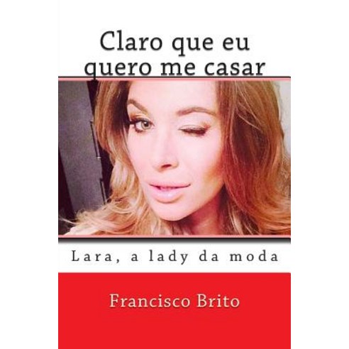 Claro Que Eu Quero Me Casar: Lara a Lady Da Moda Paperback, Createspace Independent Publishing Platform
