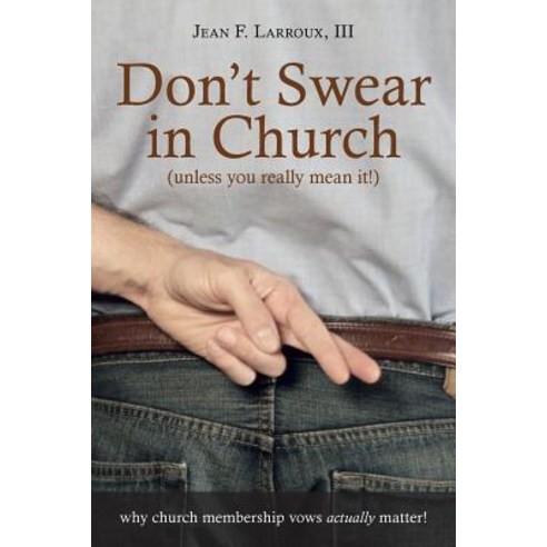 Don''t Swear in Church (Unless You Really Mean It!): Why Church Membership Vows Actually Matter! Paperback, WestBow Press