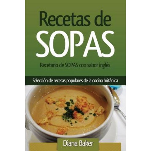 Recetario de Sopas Con Sabor Ingles: Seleccion de Recetas Populares de la Cocina Britanica Paperback, Editorial Imagen