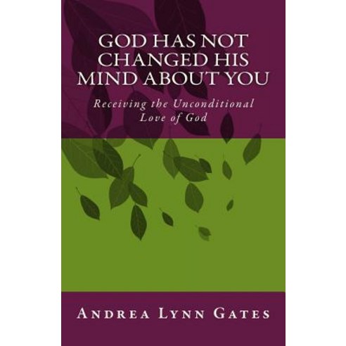 God Has Not Changed His Mind about You: Receiving the Unconditional Love of God Paperback, Createspace Independent Publishing Platform