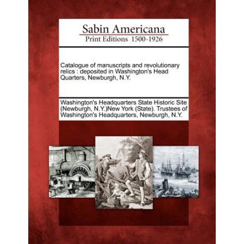 Catalogue of Manuscripts and Revolutionary Relics: Deposited in Washington''s Head Quarters Newburgh N.Y. Paperback, Gale Ecco, Sabin Americana