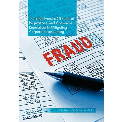 The Effectiveness of Federal Regulations and Corporate Reputation in Mitigating Corporate Accounting Fraud Paperback, Xlibris Corporation