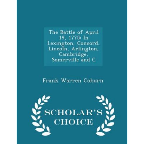 The Battle of April 19 1775: In Lexington Concord Lincoln Arlington Cambridge Somerville and C - Scholar''s Choice Edition Paperback