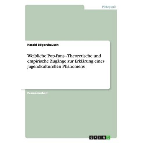 Weibliche Pop-Fans - Theoretische Und Empirische Zugange Zur Erklarung Eines Jugendkulturellen Phanomens Paperback, Grin Publishing