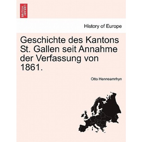 Geschichte Des Kantons St. Gallen Seit Annahme Der Verfassung Von 1861. Paperback, British Library, Historical Print Editions