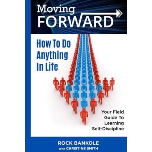 Moving Forward: How to Do Anything in Life: Your Field-Guide to Learning Self-Di Paperback, Createspace Independent Publishing Platform