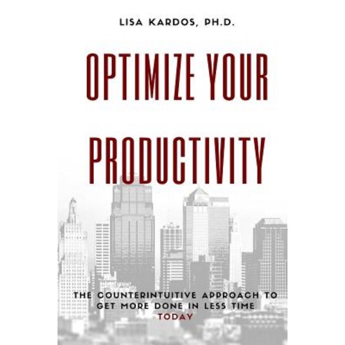 Optimize Your Productivity: The Counterintuitive Approach to Get More Done in Less Time (Today) Paperback, Createspace Independent Publishing Platform
