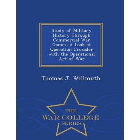 Study of Military History Through Commercial War Games: A Look at Operation Crusader with the Operational Art of War - War College Series Paperback