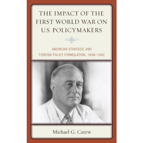The Impact of the First World War on U.S. Policymakers: American Strategic and Foreign Policy Formulation 1938-1942 Paperback, Lexington Books