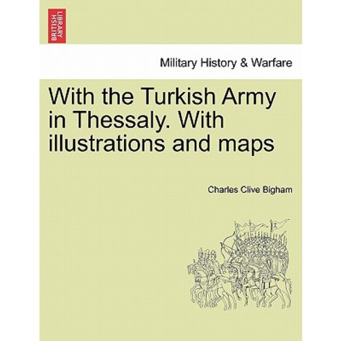 With the Turkish Army in Thessaly. with Illustrations and Maps Paperback, British Library, Historical Print Editions