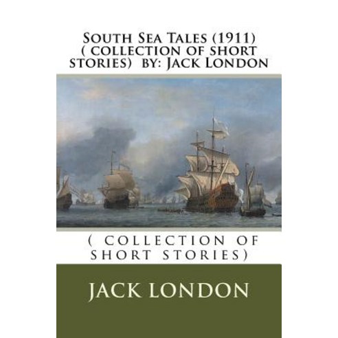 South Sea Tales (1911) ( Collection of Short Stories) by: Jack London Paperback, Createspace Independent Publishing Platform
