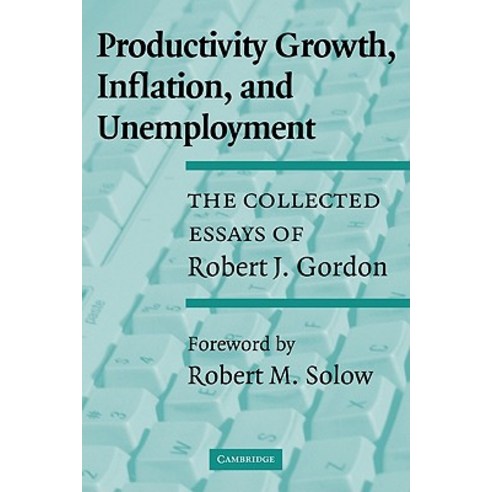 Productivity Growth Inflation and Unemployment: The Collected Essays of Robert J. Gordon Paperback, Cambridge University Press