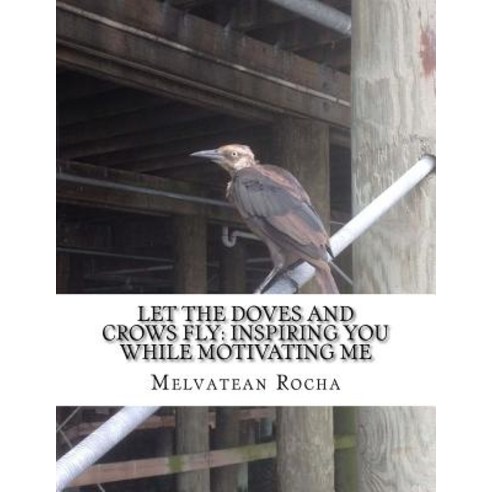 Let the Doves and Crows Fly: Inspiring You While Motivating Me Paperback, Createspace Independent Publishing Platform