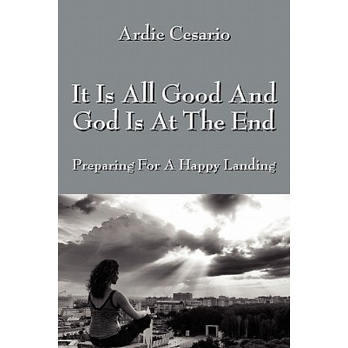 It Is All Good and God Is at the End: Preparing for a Happy Landing Paperback, Outskirts Press