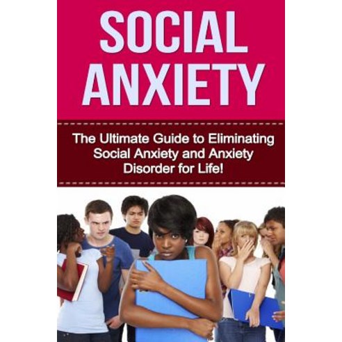 Social Anxiety: The Ultimate Guide to Eliminating Social Anxiety and Anxiety Disorder for Life! Paperback, Createspace Independent Publishing Platform
