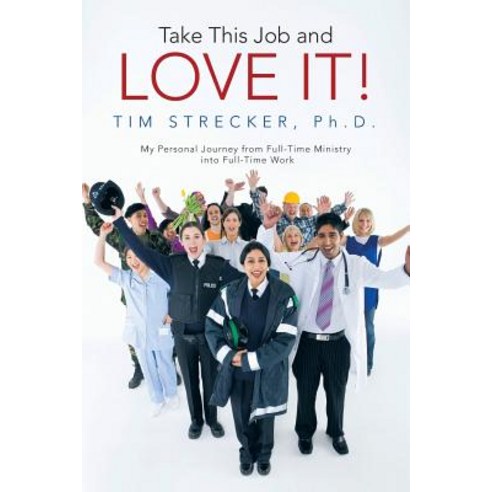 Take This Job and Love It!: My Personal Journey from Full-Time Ministry Into Full-Time Work Paperback, WestBow Press