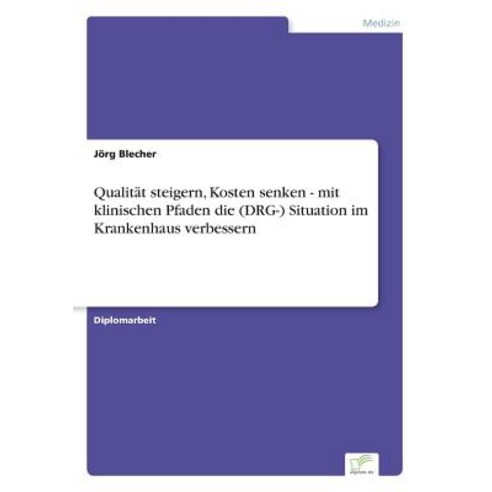 Qualitat Steigern Kosten Senken - Mit Klinischen Pfaden Die (Drg-) Situation Im Krankenhaus Verbessern Paperback, Diplom.de