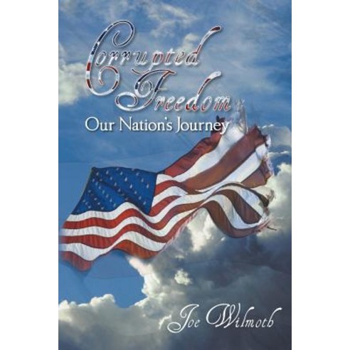 Corrupted Freedom: Our Nation''s Journey Paperback, WestBow Press