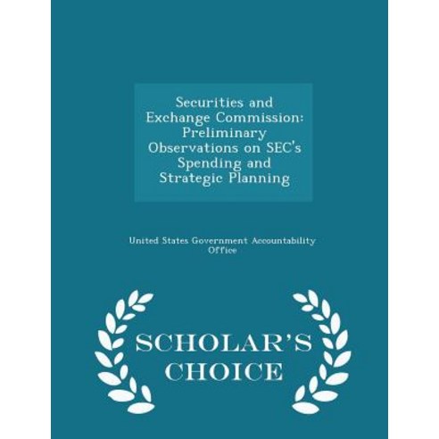 Securities and Exchange Commission: Preliminary Observations on SEC''s Spending and Strategic Planning - Scholar''s Choice Edition Paperback