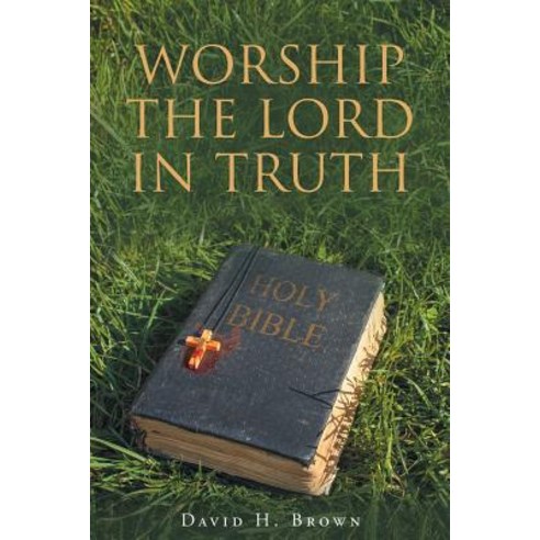 Worship the Lord in Truth Paperback, Christian Faith Publishing, Inc.