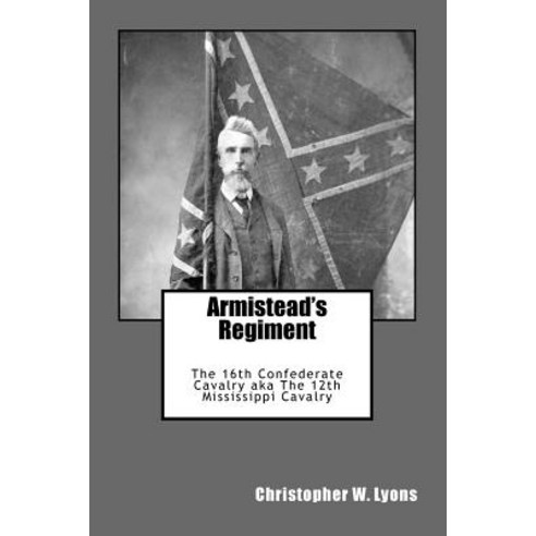 Armistead''s Regiment: The 16th Confederate Cavalry Aka the 12th Mississippi Cavalry Paperback, Createspace Independent Publishing Platform