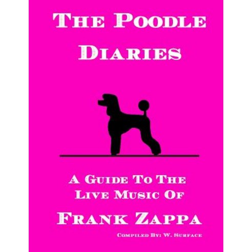 The Poodle Diaries: A Guide to the Live Music of Frank Zappa Paperback, Createspace Independent Publishing Platform