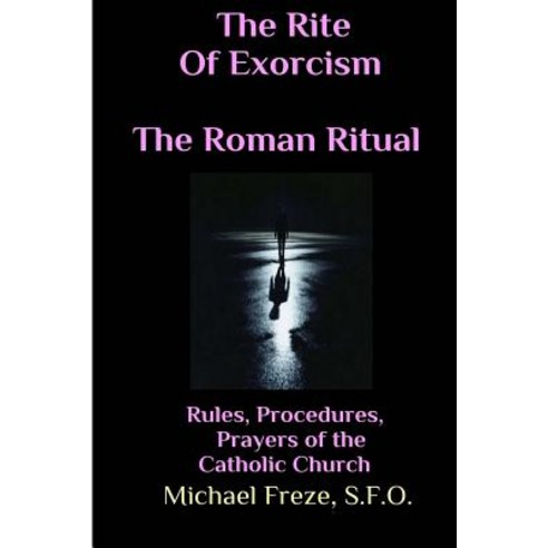 The Rite of Exorcism the Roman Ritual: Rules Procedures Prayers of the ...