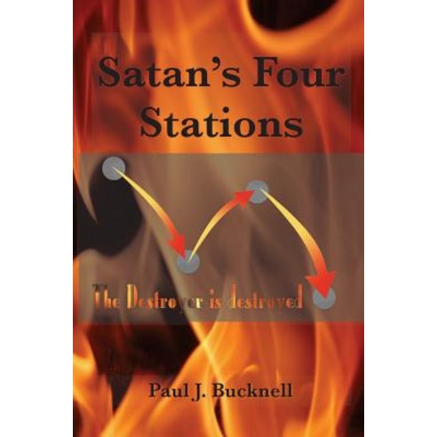 Satan''s Four Stations: The Destroyer Is Destroyed Paperback, Paul J. Bucknell