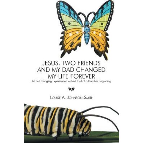 Jesus Two Friends and My Dad Changed My Life Forever: A Life Changing Experience Evolved Out of a Humble Beginning Paperback, Xlibris Corporation