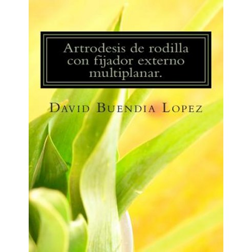 Artrodesis de Rodilla Con Fijador Externo Multiplanar. Paperback, Createspace Independent Publishing Platform
