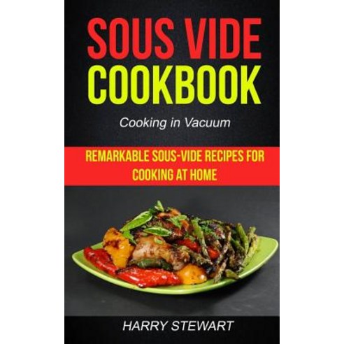 Sous Vide Cookbook: Remarkable Sous-Vide Recipes for Cooking at Home (Cooking in Vacuum) Paperback, Createspace Independent Publishing Platform